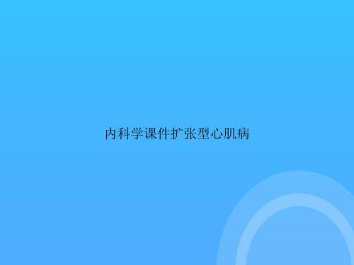 [優(yōu)選文檔]-內(nèi)科學(xué)擴(kuò)張型心肌病PPT